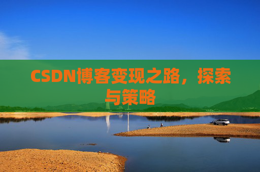 CSDN博客变现之路,探索与策略
