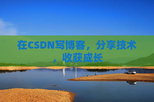 在CSDN写博客，分享技术，收获成长